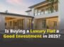 Is Buying a Luxury Flat a Good Investment in 2025?